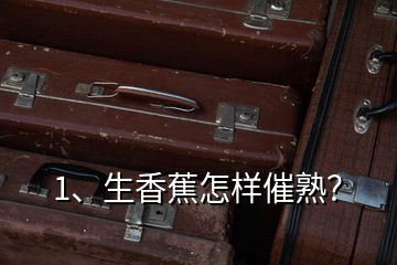 1、生香蕉怎樣催熟？