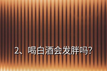 2、喝白酒會(huì)發(fā)胖嗎？
