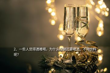 2、一些人覺得酒難喝，為什么應酬還要喝酒，不喝飲料呢？