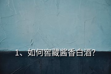 1、如何窖藏醬香白酒？