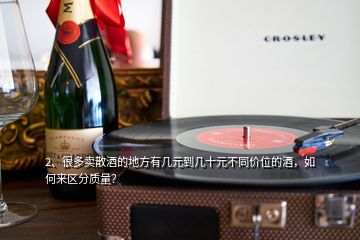 2、很多賣散酒的地方有幾元到幾十元不同價位的酒，如何來區(qū)分質(zhì)量？