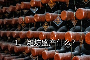 1、濰坊盛產(chǎn)什么？