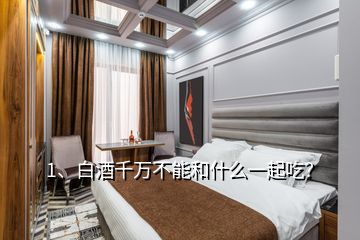1、白酒千萬不能和什么一起吃？