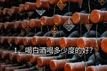 1、喝白酒喝多少度的好？