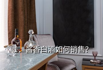1、醬香白酒如何銷售？