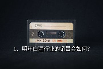 1、明年白酒行業(yè)的銷量會(huì)如何？