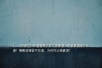 1、《西游記》中唐僧喝了好幾次素酒，到底素酒是什么酒？佛教戒律是不飲酒，為何可以喝素酒？