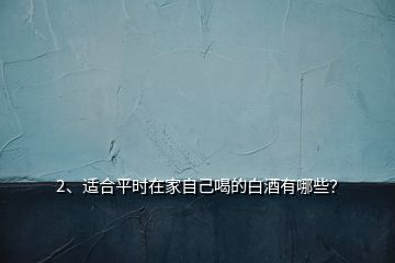 2、適合平時在家自己喝的白酒有哪些？