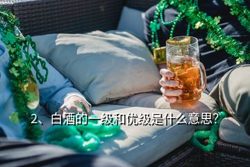 2、白酒的一級(jí)和優(yōu)級(jí)是什么意思？