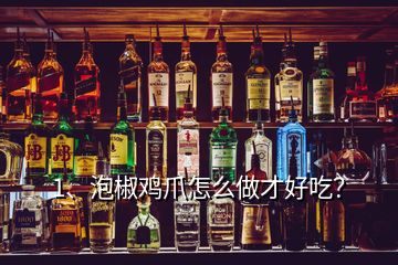 1、泡椒雞爪怎么做才好吃？