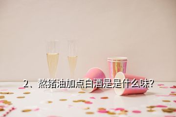 2、熬豬油加點(diǎn)白酒是是什么味？