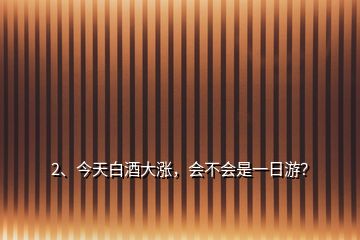 2、今天白酒大漲，會不會是一日游？