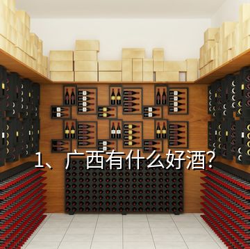 1、廣西有什么好酒？