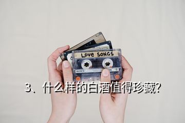 3、什么樣的白酒值得珍藏？