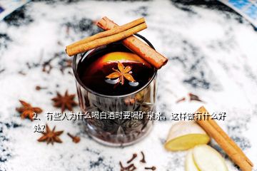 2、有些人為什么喝白酒時要喝礦泉水，這樣做有什么好處？
