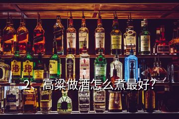 2、高粱做酒怎么煮最好？