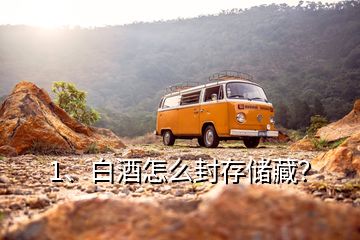 1、白酒怎么封存儲(chǔ)藏？