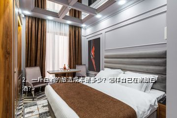 2、一斤白酒的釀造成本是多少？怎樣自己在家釀白酒？