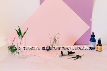 4、同樣是蒸餾酒，白酒和洋酒的味道差異是怎么造成的呢？