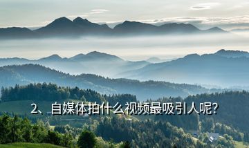 2、自媒體拍什么視頻最吸引人呢？