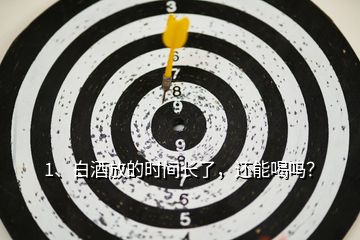 1、白酒放的時(shí)間長(zhǎng)了，還能喝嗎？