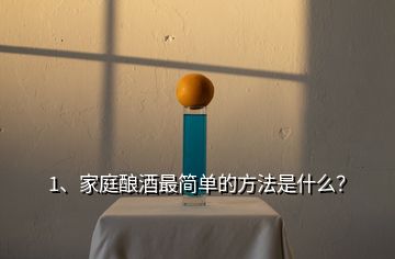 1、家庭釀酒最簡(jiǎn)單的方法是什么？