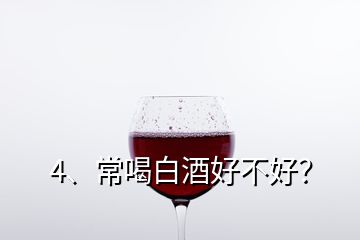 4、常喝白酒好不好？