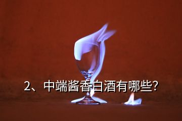 2、中端醬香白酒有哪些？