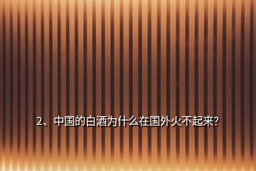 2、中國的白酒為什么在國外火不起來？