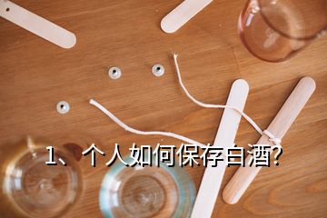 1、個人如何保存白酒？