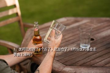 3、醫(yī)藥已經(jīng)跌了8個(gè)點(diǎn)了，還加倉(cāng)了，8月份醫(yī)藥基金走勢(shì)會(huì)上漲嗎？