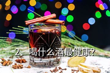2、喝什么酒最健康？