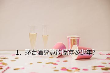 1、茅臺(tái)酒究竟能保存多少年？