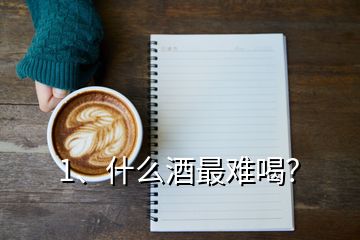 1、什么酒最難喝？
