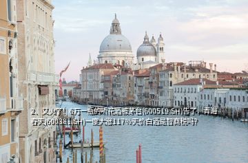 2、又火了！6萬(wàn)一瓶的聽花酒被茅臺(tái)(600519.SH)告了，青海春天(600381.SH)一度大漲117%天價(jià)白酒是智商稅嗎？