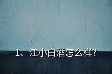 1、江小白酒怎么樣？