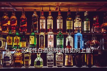 2、區(qū)域性白酒品牌銷售如何上量？