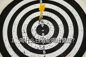 1、喝什么白酒能喝出健康？