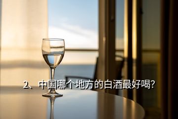 2、中國哪個地方的白酒最好喝？