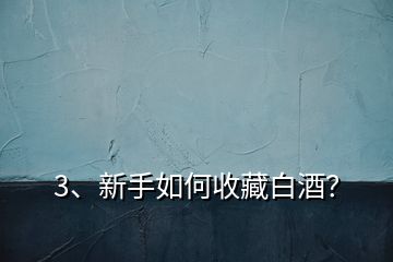 3、新手如何收藏白酒？