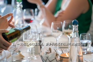 2、一次喝三兩42度白酒，要多長時間才檢測不到酒駕？