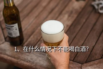 1、在什么情況下不能喝白酒？