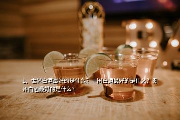 1、世界白酒最好的是什么？中國(guó)白酒最好的是什么？貴州白酒最好的是什么？