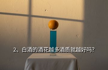 2、白酒的酒花越多酒質(zhì)就越好嗎？