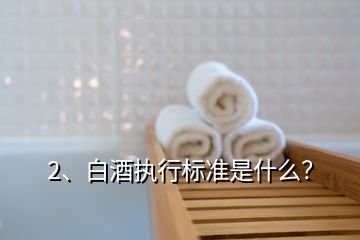 2、白酒執(zhí)行標(biāo)準(zhǔn)是什么？