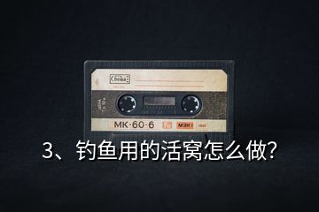 3、釣魚(yú)用的活窩怎么做？