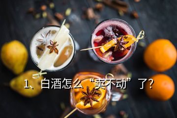 1、白酒怎么“賣不動”了？