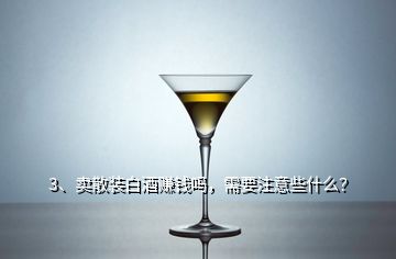 3、賣散裝白酒賺錢嗎，需要注意些什么？