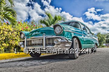 1、每天喝三四兩白酒會(huì)怎么樣？