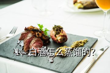 1、白酒怎么蒸餾的？
